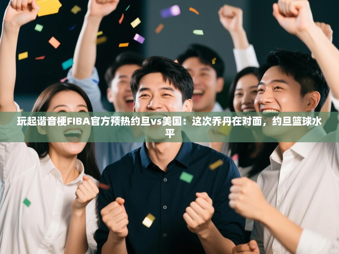 玩起谐音梗FIBA官方预热约旦vs美国:这次乔丹在对面,约旦篮球水平 第2张