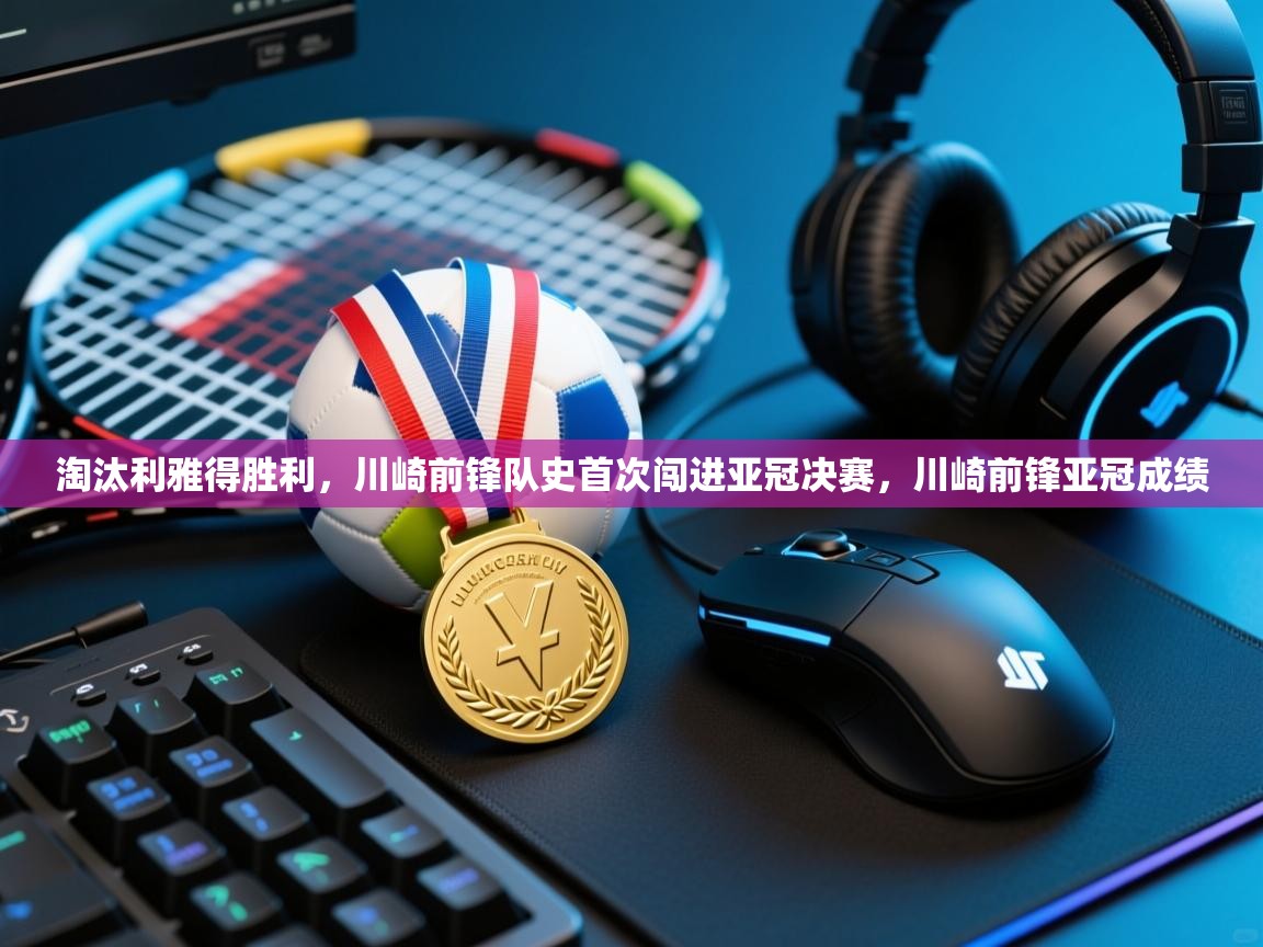 淘汰利雅得胜利,川崎前锋队史首次闯进亚冠决赛,川崎前锋亚冠成绩 第1张