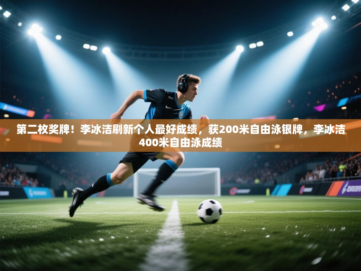 第二枚奖牌！李冰洁刷新个人最好成绩，获200米自由泳银牌，李冰洁400米自由泳成绩  第2张