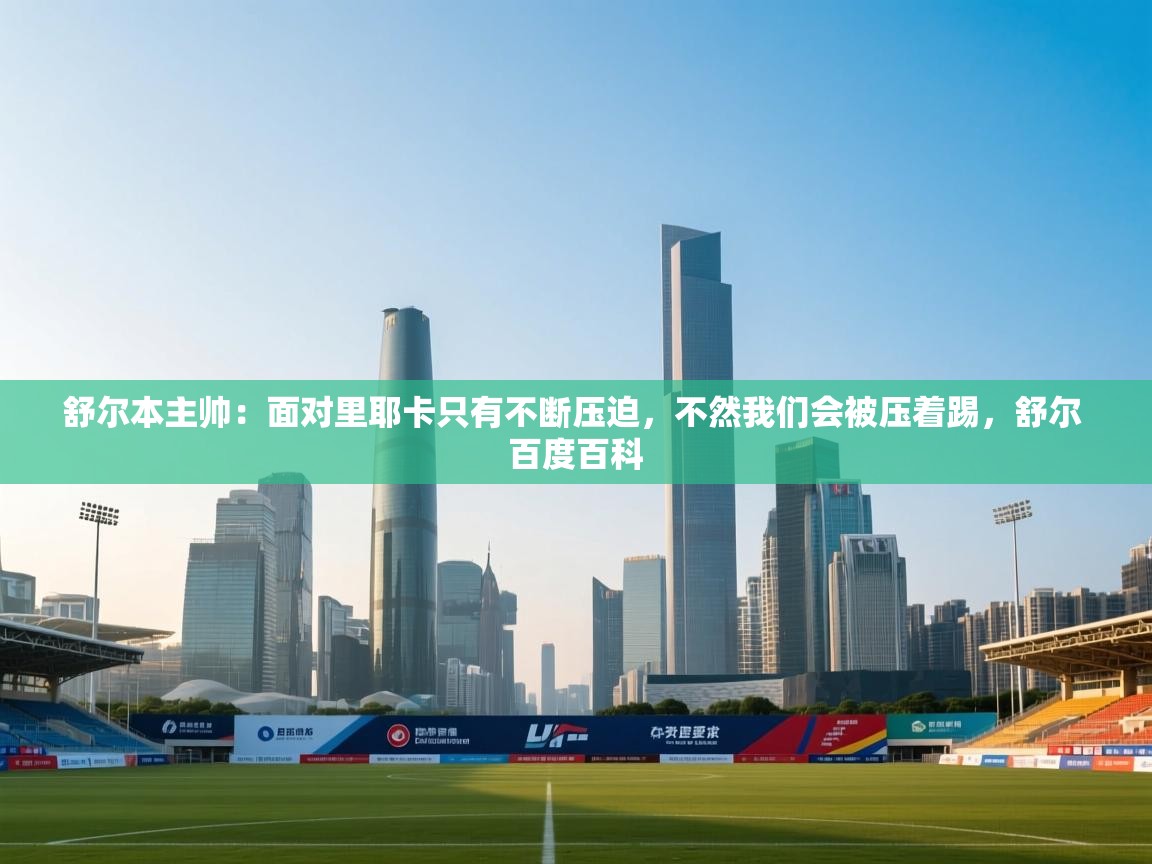 舒尔本主帅：面对里耶卡只有不断压迫，不然我们会被压着踢，舒尔 百度百科