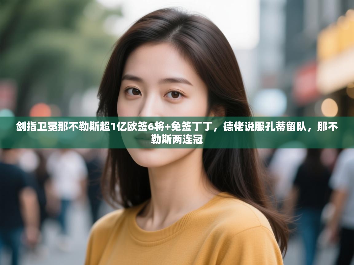 剑指卫冕那不勒斯超1亿欧签6将+免签丁丁，德佬说服孔蒂留队，那不勒斯两连冠