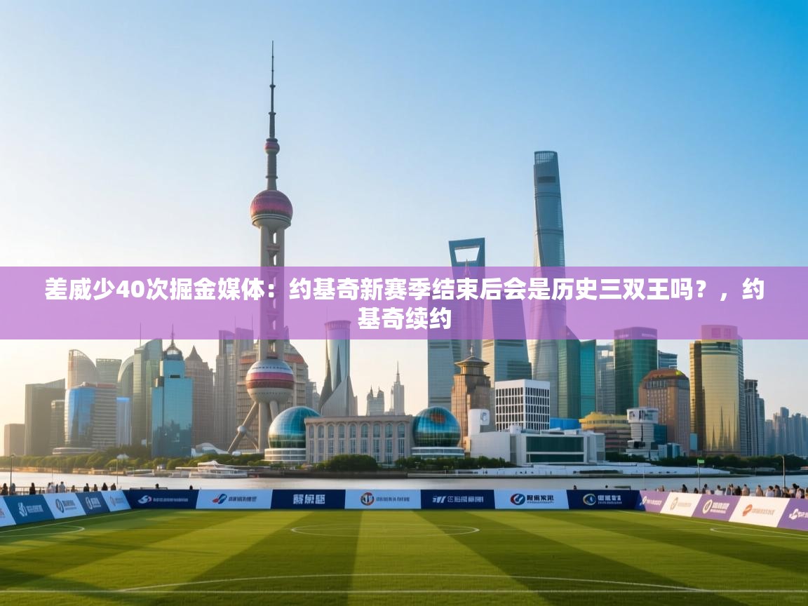 差威少40次掘金媒体：约基奇新赛季结束后会是历史三双王吗？，约基奇续约