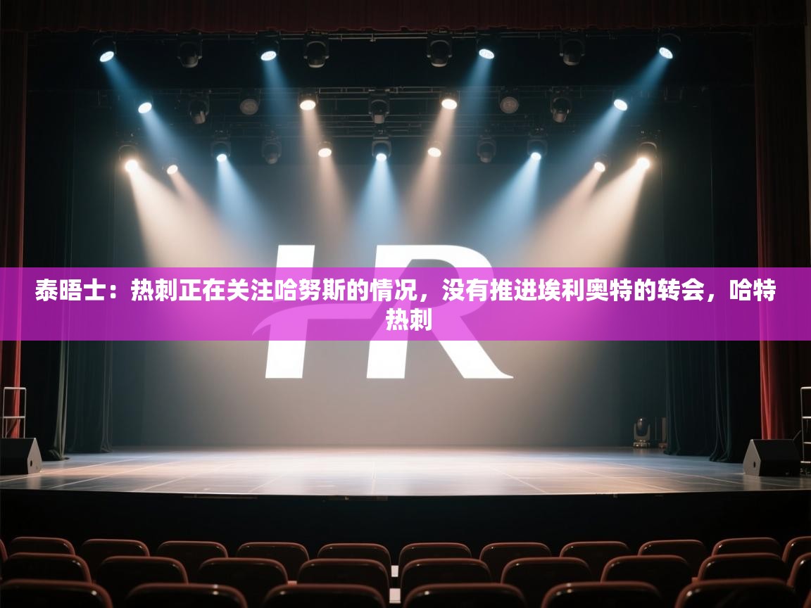 泰晤士：热刺正在关注哈努斯的情况，没有推进埃利奥特的转会，哈特 热刺  第1张