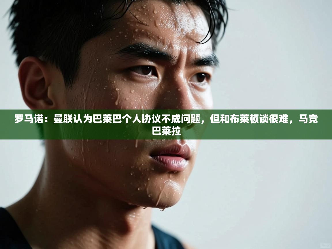 罗马诺：曼联认为巴莱巴个人协议不成问题，但和布莱顿谈很难，马竞巴莱拉  第1张