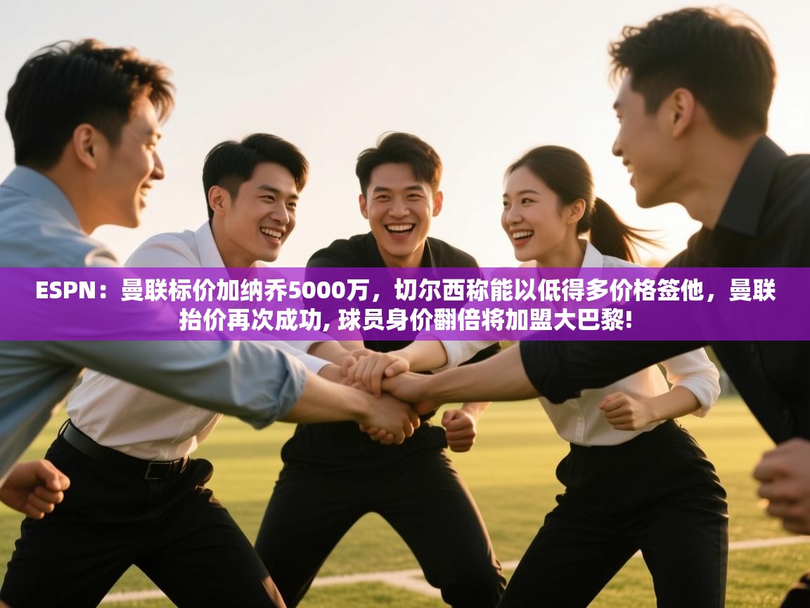 ESPN：曼联标价加纳乔5000万，切尔西称能以低得多价格签他，曼联抬价再次成功, 球员身价翻倍将加盟大巴黎!  第2张