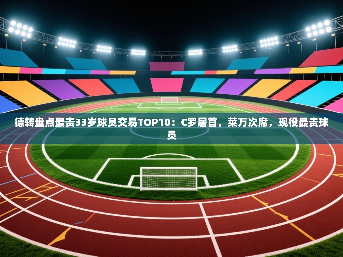 德转盘点最贵33岁球员交易TOP10：C罗居首，莱万次席，现役最贵球员  第2张