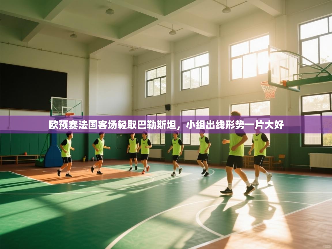 欧预赛法国客场轻取巴勒斯坦，小组出线形势一片大好  第2张