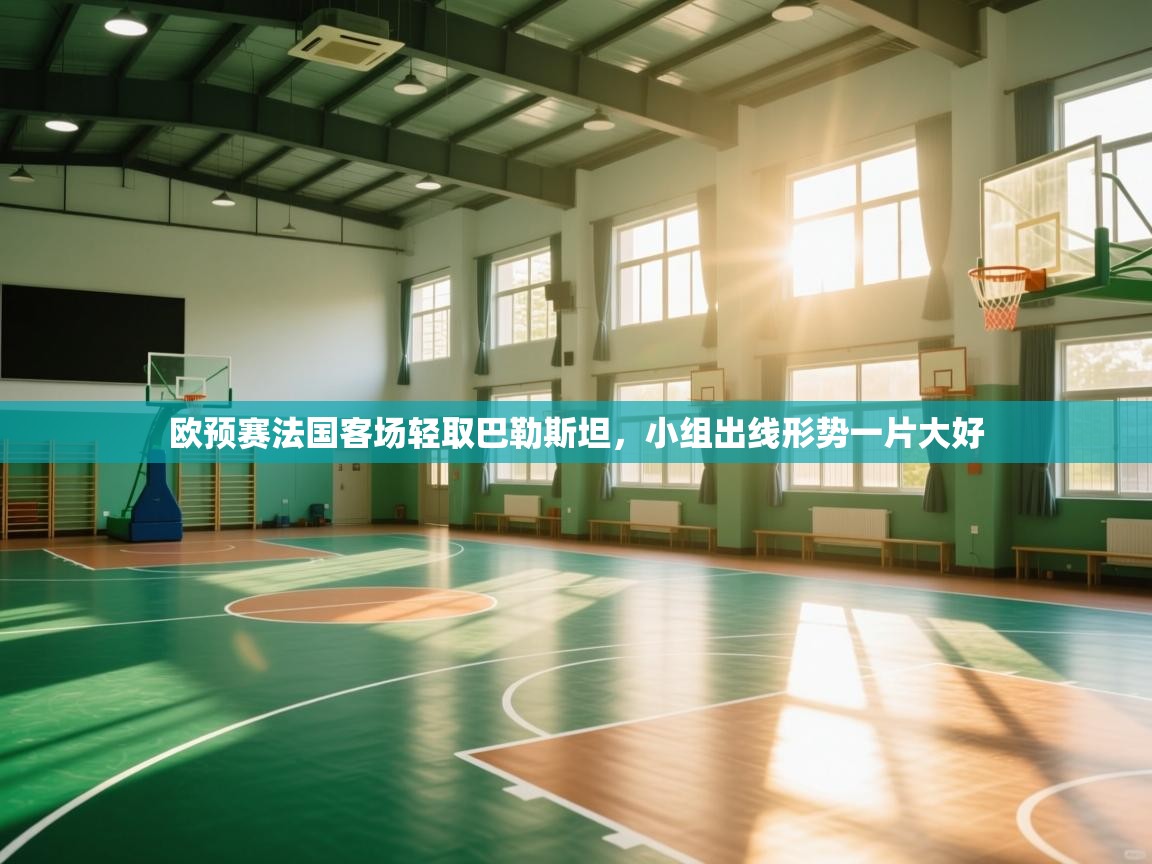 欧预赛法国客场轻取巴勒斯坦，小组出线形势一片大好  第1张