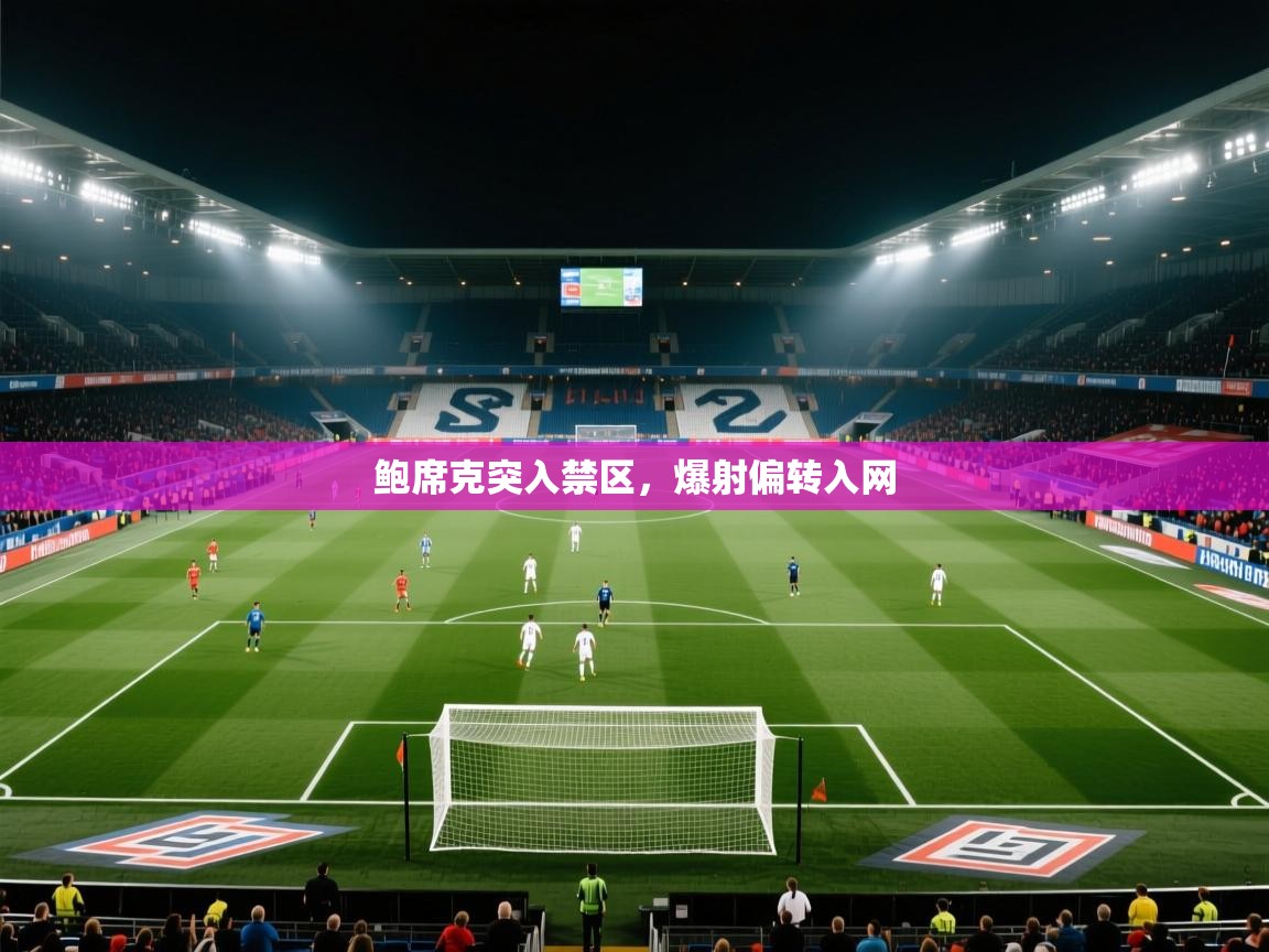 鲍席克突入禁区，爆射偏转入网  第1张
