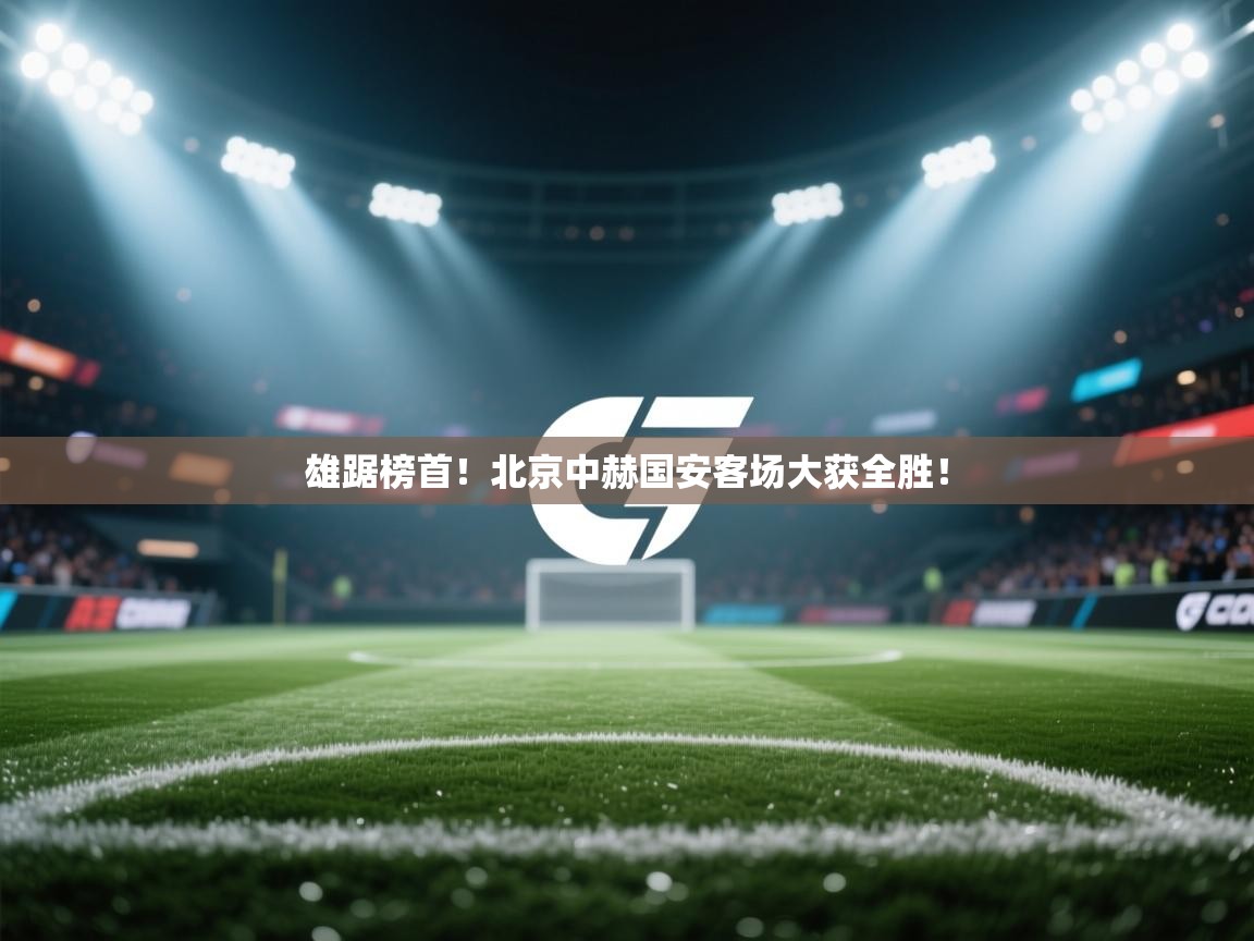 雄踞榜首！北京中赫国安客场大获全胜！  第2张