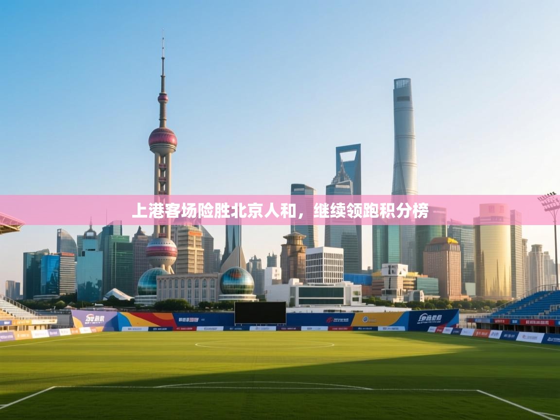 上港客场险胜北京人和，继续领跑积分榜  第2张